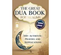 The Great Dua Book for Muslims - 300+ Authentic Prayers and Supplications from the Qur’an and Hadith: A treasury of timeless Duas for light, peace and divine connection