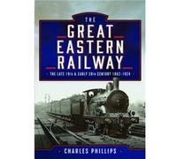 The Great Eastern Railway The Late 19th and Early 20th Century 18621924 by Charles Phillips Charles Phillips (Auteur)