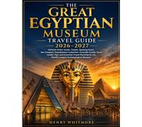 THE GREAT EGYPTIAN MUSEUM TRAVEL GUIDE 2026-2027: Ultimate Visitor Guide: Tickets, Opening Hours, the Complete Tutankhamun Collection, Pyramids Combo ... for the World's Largest Archaeological Museum