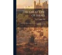 The Great Epic Of Israel; The Web Of Myth, Legend, History, Law, Oracle, Wisdom And Poetry Of The An