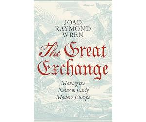 The Great Exchange: Making the News in Early Modern Europe