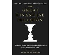 The Great Financial illusion: How Wall Street Manufactures Dependence and How to Break Free