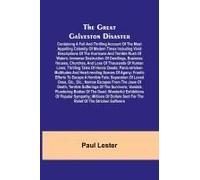 The Great Galveston Disaster; Containing A Full And Thrilling Account Of The Most Appalling Calamity Of Modern Times Including Vivid Descriptions Of The Hurricane And Terrible Rush Of Waters; Immense 