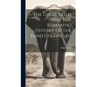 The Great Gold Reef The Romantic History Of The Rand Goldfields