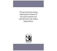 The Great Harmonia; Being A Philosophical Revelation Of The Natural, Spiritual, And Celestial Universe. By Andrew Jackson Davis.Vol. 4