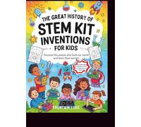 The Great History of STEM Kit Inventions for Kids: Discover the People Who Built Our World and Learn Their Secrets