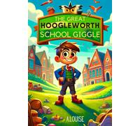The Great Hoogleworth School Giggle: Adventures In Class 4b: A Year Of Learning, Laughter, And Discovery