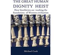The Great Human Dignity Heist: How Bioethicists Are Trashing The Foundations Of Western Civilization