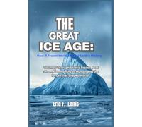 The Great Ice Age: How a Frozen World Shaped Earth’s History: The Great Ice Age: How a Frozen World Shaped Earth’s History