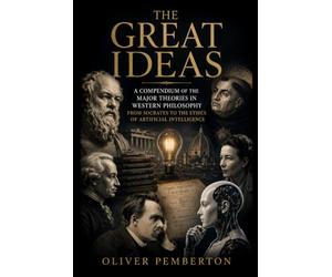 The Great Ideas: A Compendium of the Major Theories in Western Philosophy from Socrates to the Ethics of Artificial Intelligence