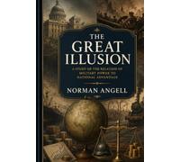 The Great Illusion A Study of the Relation of Military Power to National Advantage