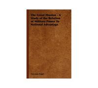 The Great Illusion - A Study Of The Relation Of Military Power To National Advantage
