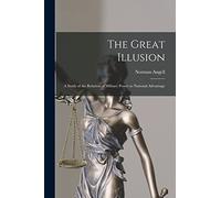 The Great Illusion; a Study of the Relation of Military Power to National Advantage