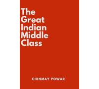 THE GREAT INDIAN MIDDLE CLASS: Dreams, Struggles, Sacrifices, Aspirations and the Story of Modern India