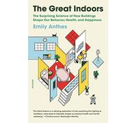 The Great Indoors: The Surprising Science of How Buildings Shape Our Behavior, Health, and Happiness