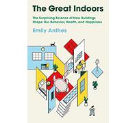 The Great Indoors: The Surprising Science of How Buildings Shape Our Behavior, Health, and Happiness