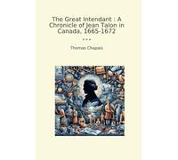 The Great Intendant : A Chronicle of Jean Talon in Canada, 1665-1672