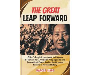 THE GREAT LEAP FORWARD: China’s Tragic Experiment in Utopian Socialism How Ambition Propaganda and Centralized Power Led to the Greatest Famine in Human History