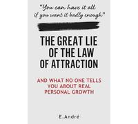 THE GREAT LIE OF THE LAW OF ATTRACTION: Why Positive Thinking Doesn't Work-And What to Do Instead