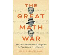 The Great Math War: How Three Brilliant Minds Fought for the Foundations of Mathematics