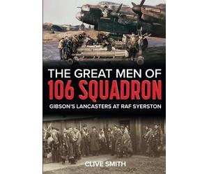 The Great Men of 106 Squadron: Gibson's Lancasters at RAF Syerston