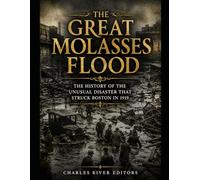 The Great Molasses Flood: The History of the Unusual Disaster that Struck Boston in 1919