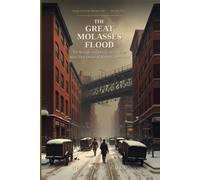 The Great Molasses Flood: The Strange and Deadly Story of the Wave That Drowned Boston's North End