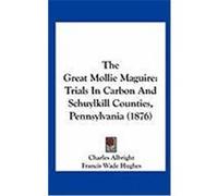 The Great Mollie Maguire: Trials in Carbon and Schuylkill Counties, Pennsylvania (1876) Albright, Charles, Hughes, Francis Wade (Auteur)