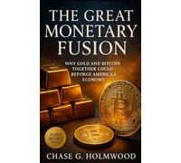 The Great Monetary Fusion: Why Gold and Bitcoin Together Could Reforge America’s Economy: A Practical Blueprint for Transparency, Stability, and Trust in Modern Financial Systems