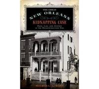 The Great New Orleans Kidnapping Case - Ross Michael Alan Professor of History Professor of History University of Maryland - Oxford University Press Inc - Ross Michael Alan Professor of History Profes