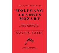 The Great Operas Of Wolfgang Amadeus Mozart - An Account Of The Life And Work Of This Distinguished Composer, With Particular Attention To His Operas - Illustrated With Portraits In Costume And Scenes