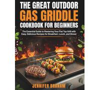 The Great Outdoor Gas Griddle Cookbook For Beginners: The Essential Guide to Mastering Your Flat Top Grill with Easy, Delicious Recipes for Breakfast, Lunch, and Dinner