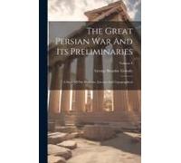 The Great Persian War And Its Preliminaries: A Study Of The Evidence, Literary And Topographical; Volume 4