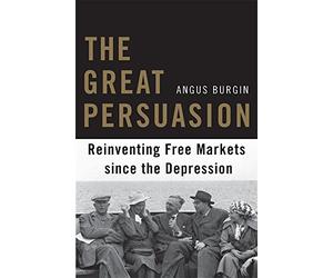 The Great Persuasion: Reinventing Free Markets Since the Depression