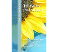 The Great Physician: Healing the Wounded Soul Through Faith, Deliverance, and Restoration in Christ
