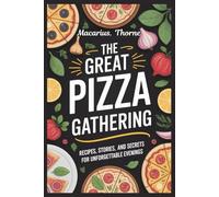 The Great Pizza Gathering: Recipes Stories and Secrets for Unforgettable Evenings