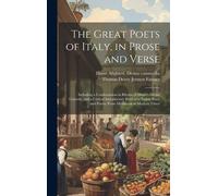 The Great Poets Of Italy, In Prose And Verse; Including A Condensation In Rhyme Of Dante's Divine Comedy, And A Critical Introductory Review Of Italian Poets And Poetry From Mediaeval To Modern Times