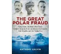 The Great Polar Fraud: Cook, Peary, and Byrd--How Three American Heroes Duped the World Into Thinking They Had Reached the North Anthony Galvin (Auteur)