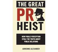 The Great PR Heist: How Public Perception Stole the Truth About Public Relations: How Public Perception Stole the Truth About Public Relations