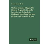 The Great Pyramid of Egypt: The Historic, Geographic, Scientific, Prophetic, and Eschatologic Disclosures of the Oldest and Most Gigantic of All the Works of Man.