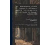 The Great Roll Of The Pipe For The Fifth [-Thirty-Fourth] Year Of The Reign Of King Henry The Second, A.D. 1161-[1188]: Now First Printed From The Original In The Custody Of The Right Hon. The Master