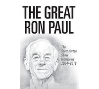 The Great Ron Paul: The Scott Horton Show Interviews 2004-2019