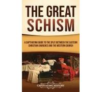 The Great Schism: A Captivating Guide To The Split Between The Eastern Christian Churches And The Western Church