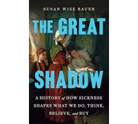 The Great Shadow: A History of How Sickness Shapes What We Do, Think, Believe and Buy