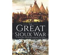 The Great Sioux War: A History from Beginning to End