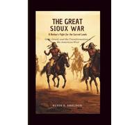 The Great Sioux War: A Nation’s Fight for the Sacred Lands: Gold, Greed, and the Transformation of the American West