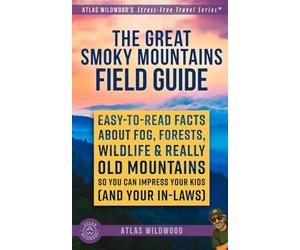 The Great Smoky Mountains Field Guide: Easy-to-Read Facts About Fog, Forests, Wildlife & Really Old Mountains - So You Can Impress Your Kids (and Your In-Laws)