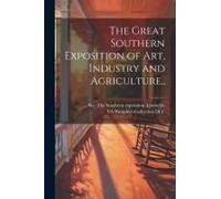 The Great Southern Exposition Of Art, Industry And Agriculture..