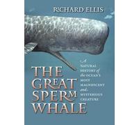 The Great Sperm Whale: A Natural History of the Ocean's Most Magnificent and Mysterious Creature