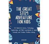 The Great Stem Adventure for Kids: 50 Hands-On Science, Technology, Engineering, and Math Experiments to Spark Curiosity and Creative Problem-Solving.